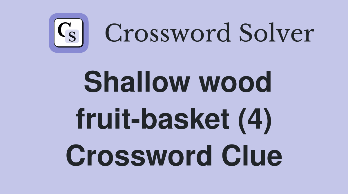 Shallow wood fruitbasket (4) Crossword Clue Answers Crossword Solver